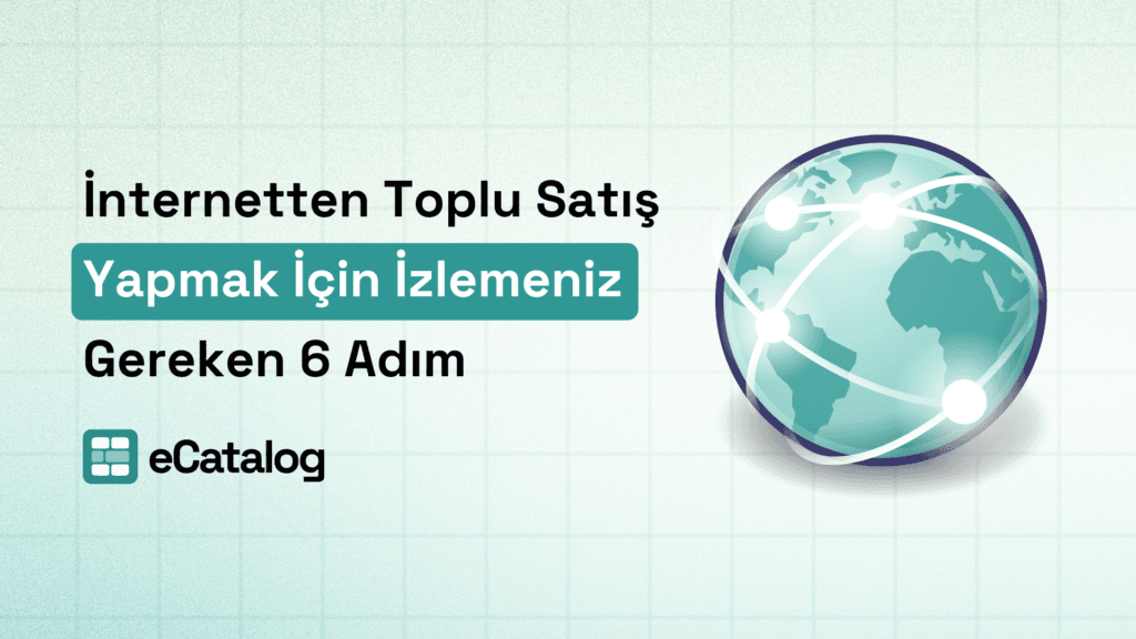 İnternetten Toplu Satış Yapmak İçin İzlemeniz Gereken 6 Adım