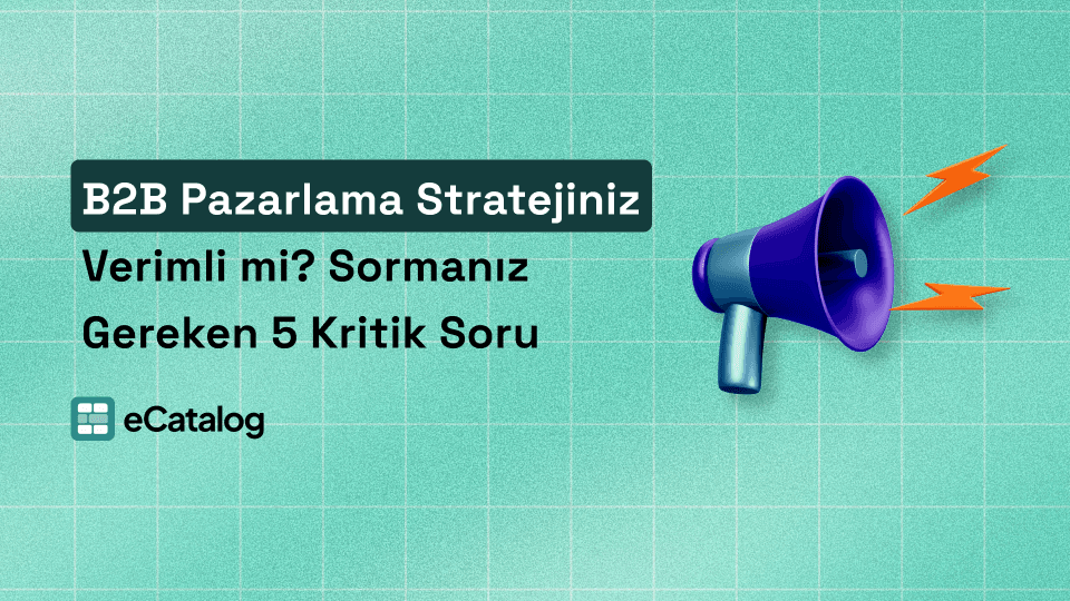 B2B Pazarlama Stratejiniz Verimli mi? Sormanız Gereken 5 Kritik Soru